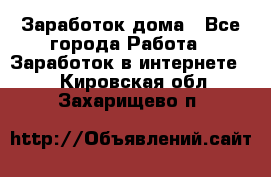 Заработок дома - Все города Работа » Заработок в интернете   . Кировская обл.,Захарищево п.